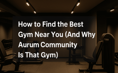How to Find the Best Gym Near You (And Why Aurum Community Is That Gym)